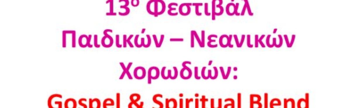 13ο ΦΕΣΤΙΒΑΛ ΠΑΙΔΙΚΩΝ - ΝΕΑΝΙΚΩΝ ΧΟΡΩΔΙΩΝ: GOSPEL & SPIRITUAL BLEND